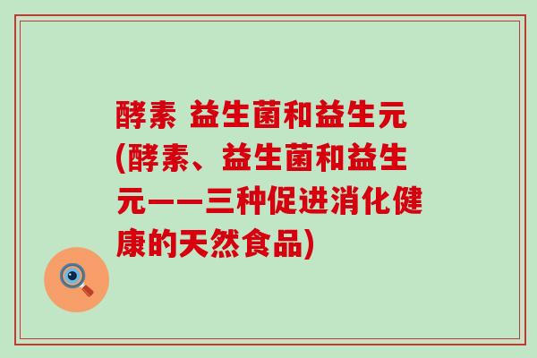 酵素 益生菌和益生元(酵素、益生菌和益生元——三种促进消化健康的天然食品)