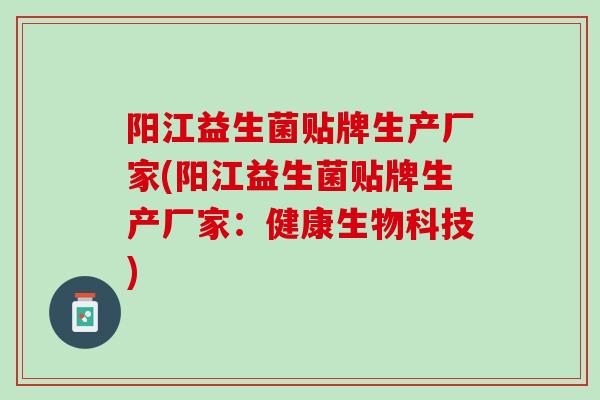 阳江益生菌贴牌生产厂家(阳江益生菌贴牌生产厂家：健康生物科技)