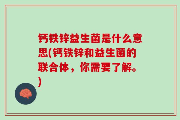 钙铁锌益生菌是什么意思(钙铁锌和益生菌的联合体，你需要了解。)