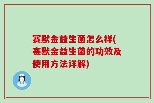 赛默金益生菌怎么样(赛默金益生菌的功效及使用方法详解)