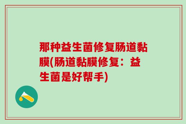 那种益生菌修复肠道黏膜(肠道黏膜修复：益生菌是好帮手)