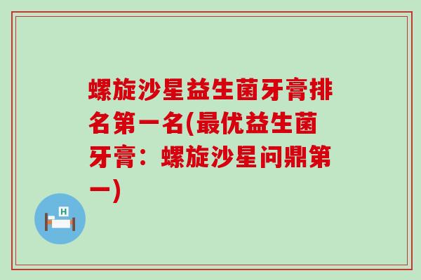 螺旋沙星益生菌牙膏排名第一名(最优益生菌牙膏：螺旋沙星问鼎第一)