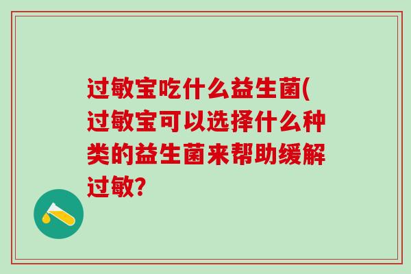 过敏宝吃什么益生菌(过敏宝可以选择什么种类的益生菌来帮助缓解过敏？