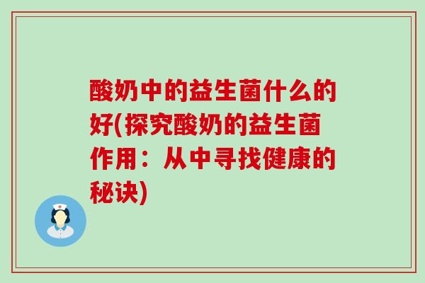 酸奶中的益生菌什么的好(探究酸奶的益生菌作用：从中寻找健康的秘诀)