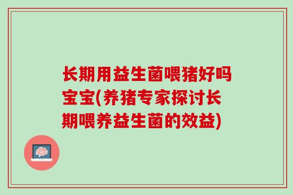 长期用益生菌喂猪好吗宝宝(养猪专家探讨长期喂养益生菌的效益)