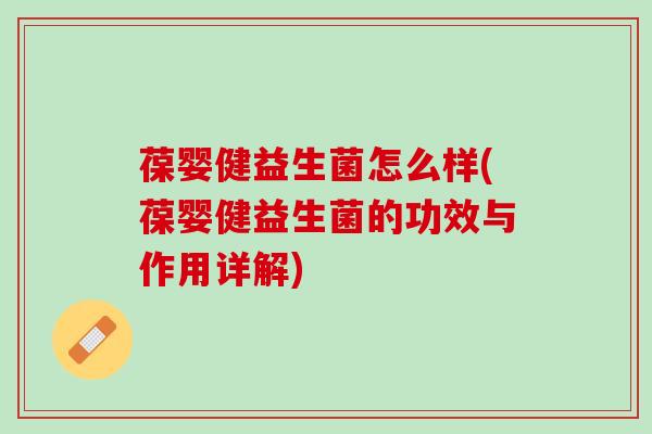 葆婴健益生菌怎么样(葆婴健益生菌的功效与作用详解)