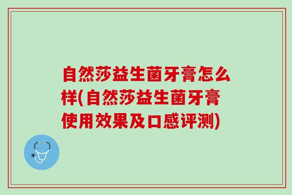 自然莎益生菌牙膏怎么样(自然莎益生菌牙膏使用效果及口感评测)