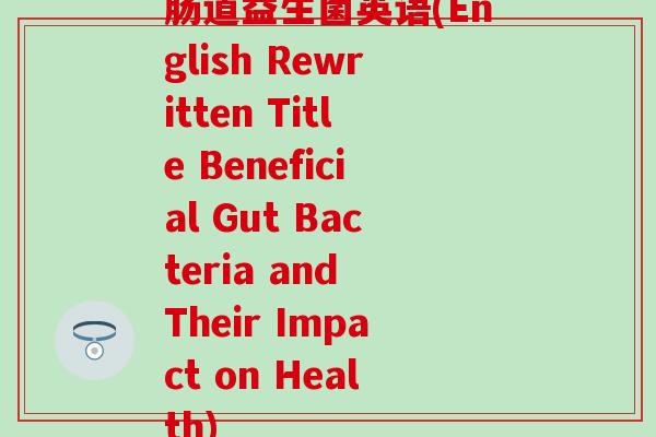 肠道益生菌英语(English Rewritten Title Beneficial Gut Bacteria and Their Impact on Health)
