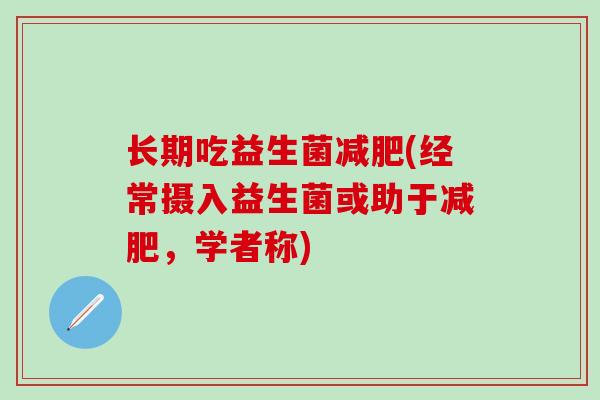 长期吃益生菌减肥(经常摄入益生菌或助于减肥，学者称)