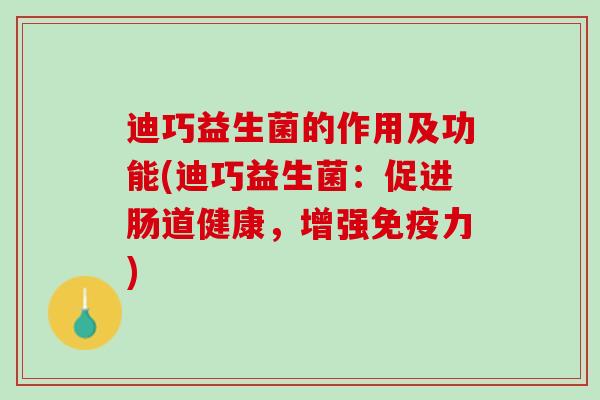 迪巧益生菌的作用及功能(迪巧益生菌：促进肠道健康，增强免疫力)