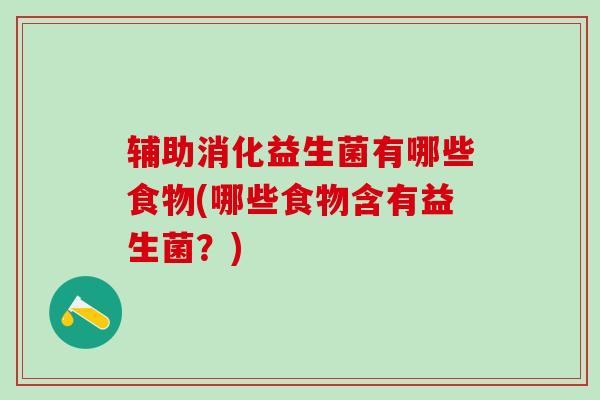 辅助消化益生菌有哪些食物(哪些食物含有益生菌？)