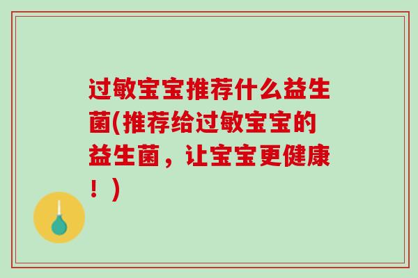 过敏宝宝推荐什么益生菌(推荐给过敏宝宝的益生菌，让宝宝更健康！)