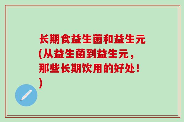 长期食益生菌和益生元(从益生菌到益生元，那些长期饮用的好处！)