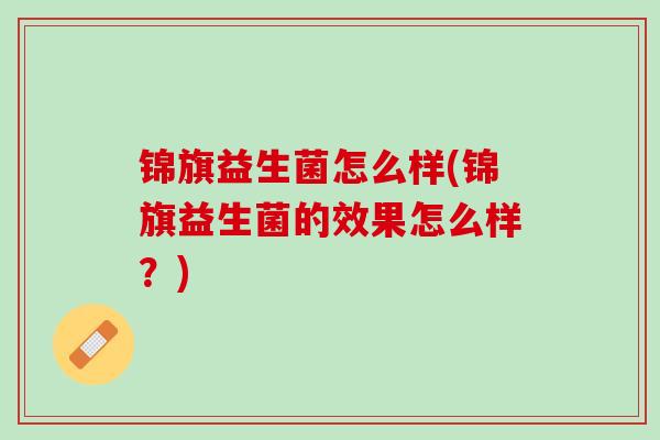 锦旗益生菌怎么样(锦旗益生菌的效果怎么样？)