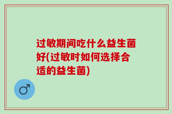过敏期间吃什么益生菌好(过敏时如何选择合适的益生菌)