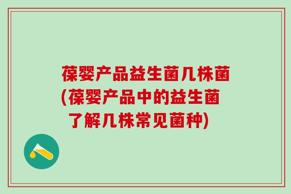 葆婴产品益生菌几株菌(葆婴产品中的益生菌 了解几株常见菌种)