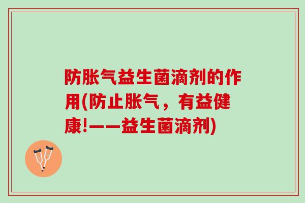 防胀气益生菌滴剂的作用(防止胀气，有益健康!——益生菌滴剂)
