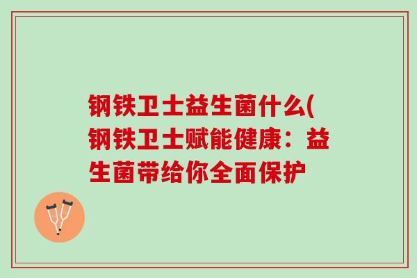钢铁卫士益生菌什么(钢铁卫士赋能健康：益生菌带给你全面保护