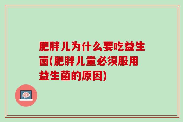 肥胖儿为什么要吃益生菌(肥胖儿童必须服用益生菌的原因)