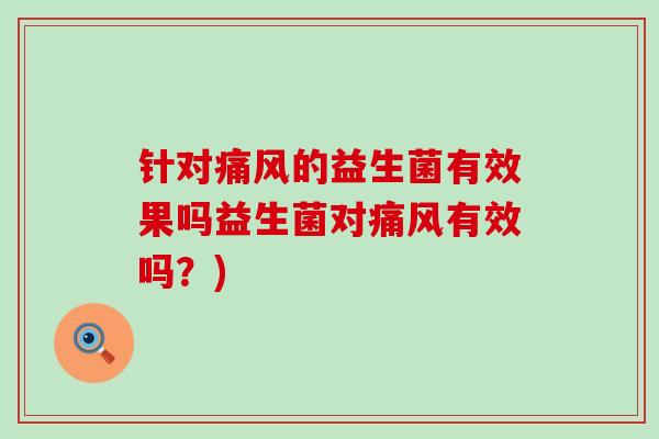 针对痛风的益生菌有效果吗益生菌对痛风有效吗？)