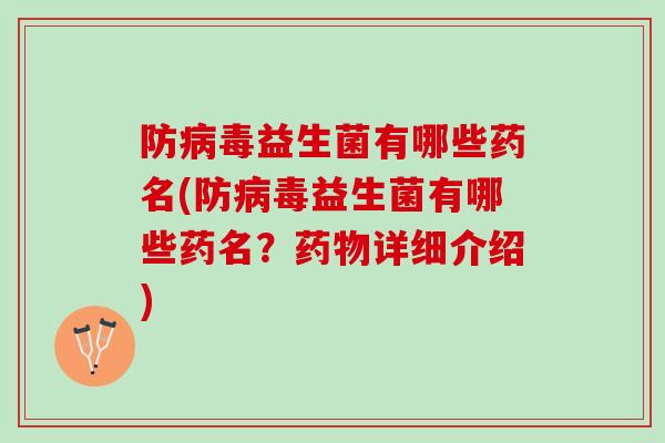 防病毒益生菌有哪些药名(防病毒益生菌有哪些药名？药物详细介绍)