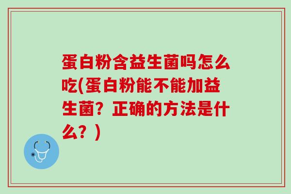 蛋白粉含益生菌吗怎么吃(蛋白粉能不能加益生菌？正确的方法是什么？)