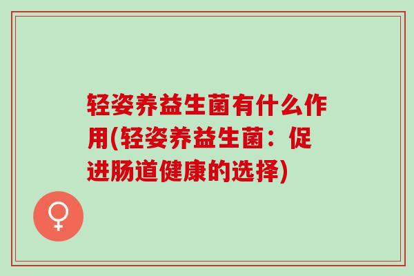 轻姿养益生菌有什么作用(轻姿养益生菌：促进肠道健康的选择)