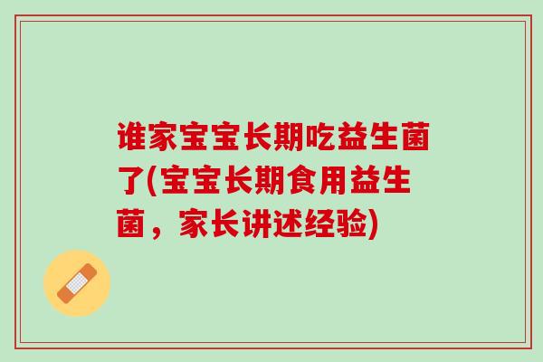 谁家宝宝长期吃益生菌了(宝宝长期食用益生菌，家长讲述经验)
