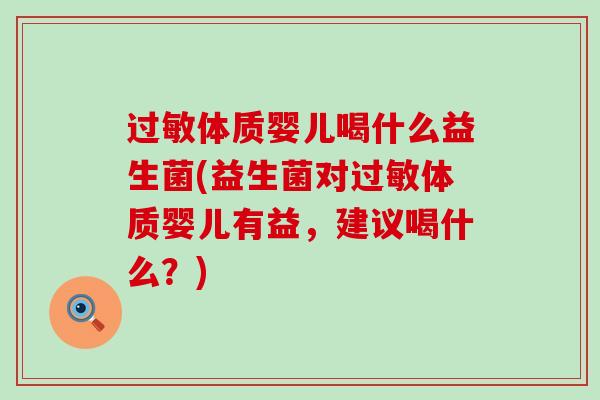 过敏体质婴儿喝什么益生菌(益生菌对过敏体质婴儿有益，建议喝什么？)