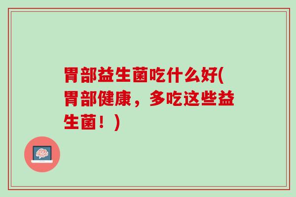 胃部益生菌吃什么好(胃部健康，多吃这些益生菌！)