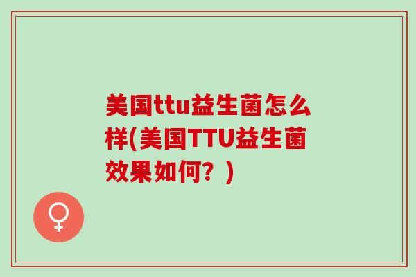 美国ttu益生菌怎么样(美国TTU益生菌效果如何？)