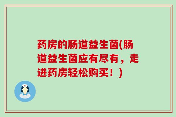 药房的肠道益生菌(肠道益生菌应有尽有，走进药房轻松购买！)