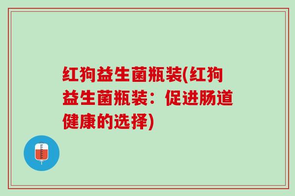 红狗益生菌瓶装(红狗益生菌瓶装：促进肠道健康的选择)