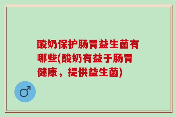 酸奶保护肠胃益生菌有哪些(酸奶有益于肠胃健康，提供益生菌)