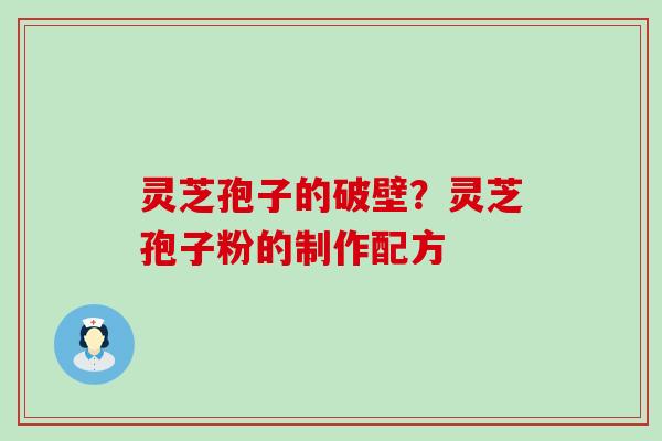 灵芝孢子的破壁？灵芝孢子粉的制作配方
