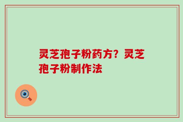 灵芝孢子粉药方？灵芝孢子粉制作法