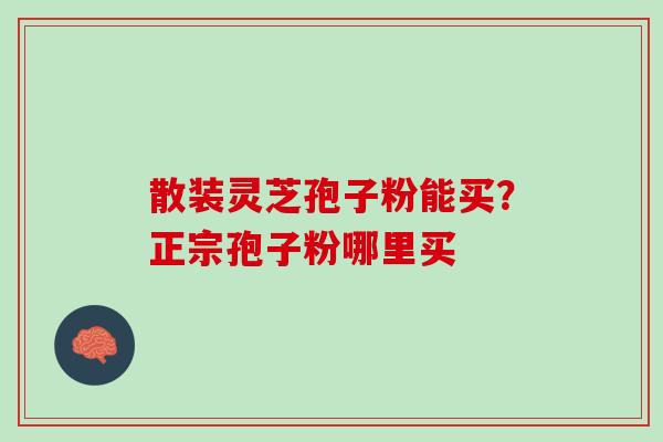 散装灵芝孢子粉能买？正宗孢子粉哪里买