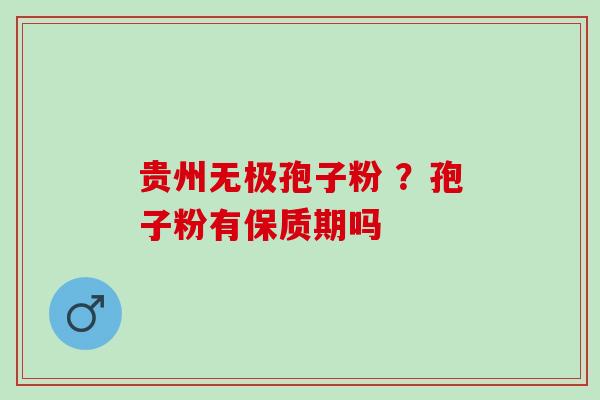 贵州无极孢子粉 ？孢子粉有保质期吗
