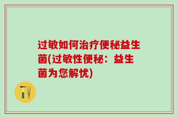 过敏如何治疗便秘益生菌(过敏性便秘：益生菌为您解忧)