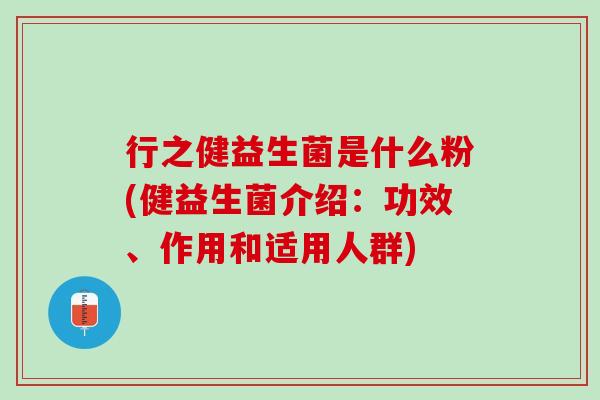 行之健益生菌是什么粉(健益生菌介绍：功效、作用和适用人群)