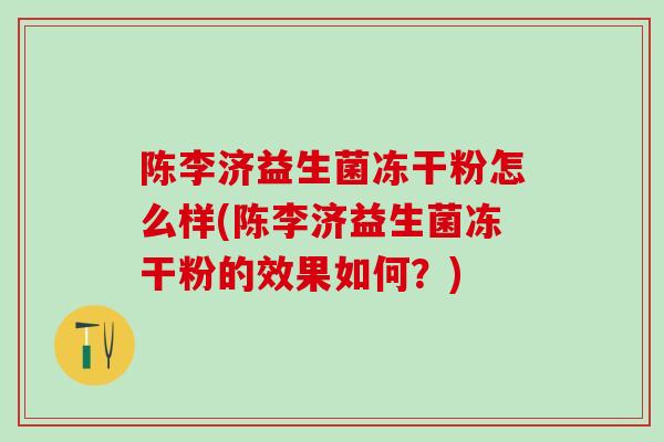 陈李济益生菌冻干粉怎么样(陈李济益生菌冻干粉的效果如何？)