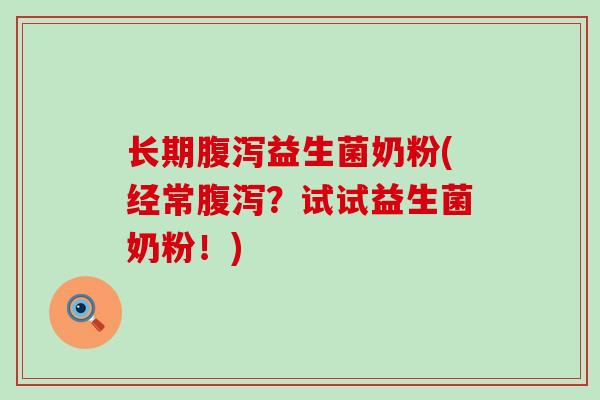 长期腹泻益生菌奶粉(经常腹泻？试试益生菌奶粉！)