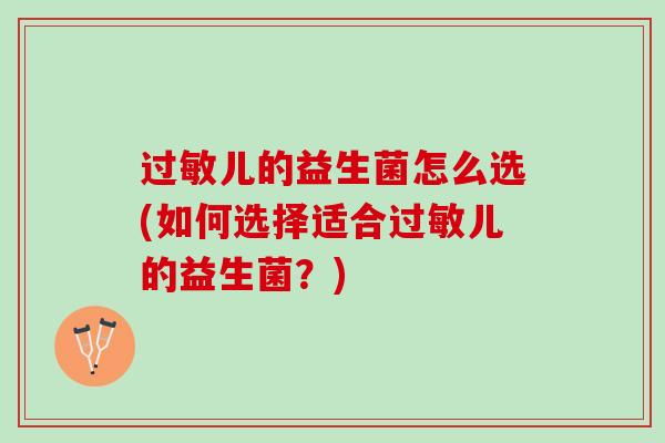 过敏儿的益生菌怎么选(如何选择适合过敏儿的益生菌？)