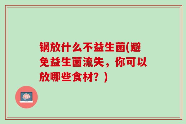 锅放什么不益生菌(避免益生菌流失，你可以放哪些食材？)