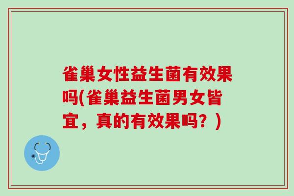 雀巢女性益生菌有效果吗(雀巢益生菌男女皆宜，真的有效果吗？)