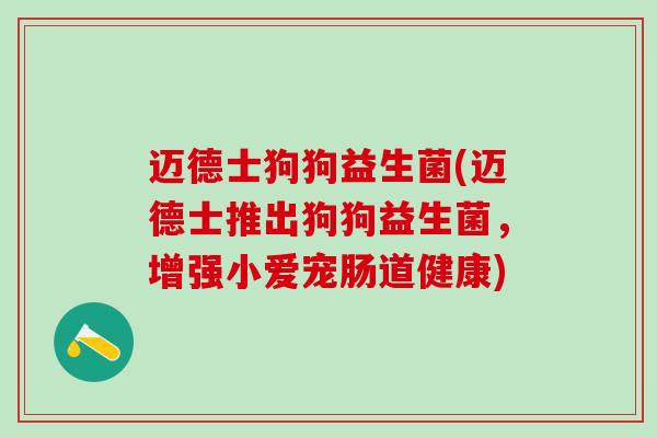 迈德士狗狗益生菌(迈德士推出狗狗益生菌，增强小爱宠肠道健康)