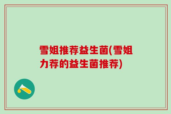 雪姐推荐益生菌(雪姐力荐的益生菌推荐)