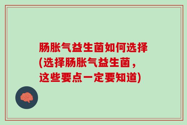 肠胀气益生菌如何选择(选择肠胀气益生菌，这些要点一定要知道)