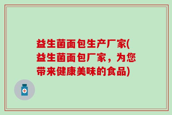 益生菌面包生产厂家(益生菌面包厂家，为您带来健康美味的食品)