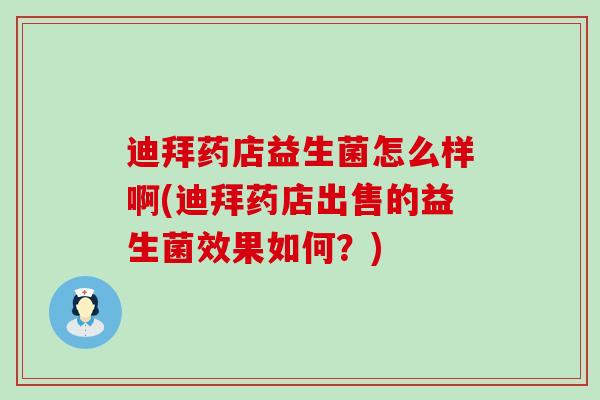 迪拜药店益生菌怎么样啊(迪拜药店出售的益生菌效果如何？)